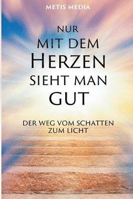 Nur mit dem Herzen sieht man gut: Der Weg vom Schatten zum Licht 1