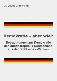 bokomslag Demokratie - aber wie?: Betrachtungen zur Demokratie der Bundesrepublik Deutschland aus der Sicht eines Wählers