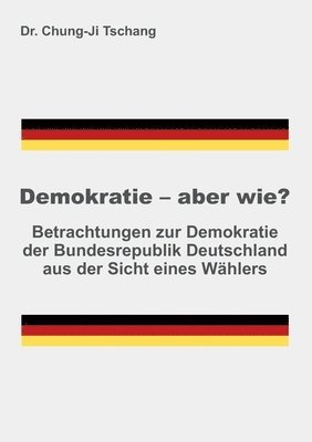 Demokratie - aber wie?: Betrachtungen zur Demokratie der Bundesrepublik Deutschland aus der Sicht eines Wählers 1