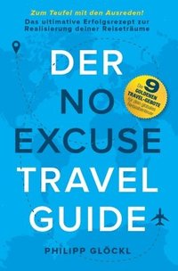 bokomslag Der NO EXCUSE Travel Guide: Zum Teufel mit den Ausreden! Das ultimative Erfolgsrezept zur Realisierung deiner Reiseträume