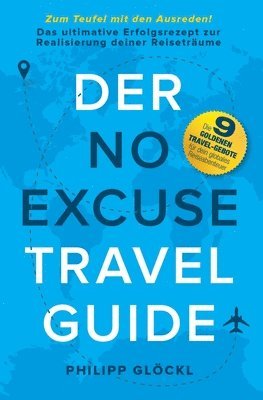 Der NO EXCUSE Travel Guide: Zum Teufel mit den Ausreden! Das ultimative Erfolgsrezept zur Realisierung deiner Reiseträume