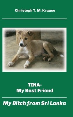 Christoph T. M. Krause - Tina - My Best Friend: My Bitch from Sri Lanka, Inbunden