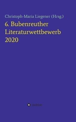 Christoph-Maria Liegener - 6. Bubenreuther Literaturwettbewerb, Inbunden