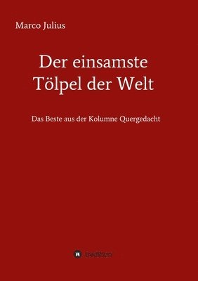 Der einsamste Tölpel der Welt: Das Beste aus der Kolumne Quergedacht