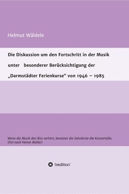 Die Diskussion um den Fortschritt in der Musik unter besonderer Berücksichtigung der 'Darmstädter Ferienkurse' von 1946 - 1985: Wenn die Musik den Bis 1