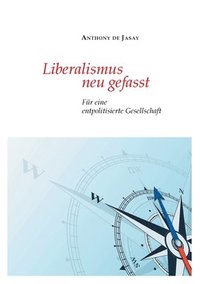 bokomslag Liberalismus neu gefasst: Für eine entpolitisierte Gesellschaft