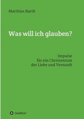 bokomslag Was will ich glauben?: Impulse für ein Christentum der Liebe und Vernunft