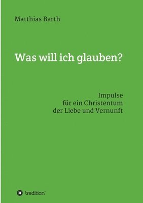 Matthias Barth - Was will ich glauben?: Impulse für ein Christentum der Liebe und Vernunft, Häftad