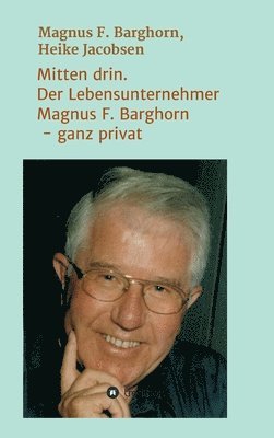 Mitten drin. Der Lebensunternehmer Magnus F. Barghorn - ganz privat 1