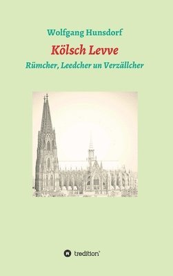 Wolfgang Hunsdorf - Kölsch Levve: Rümcher, Leedcher un Verzällcher, Inbunden