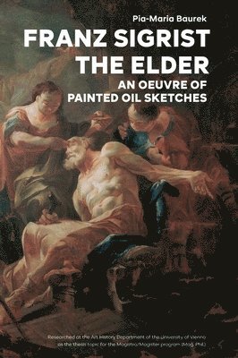 Pia-Maria Baurek - Franz Sigrist the Elder: An Oeuvre of Painted Oil Sketches, Inbunden