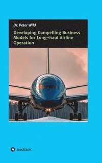 bokomslag Developing Compelling Business Models for Long-haul Airline Operation