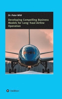 Peter Wild - Developing Compelling Business Models for Long-haul Airline Operation, Inbunden