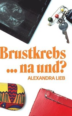Alexandra Lieb - Brustkrebs ... na und?, Inbunden