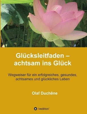 bokomslag Glücksleitfaden - achtsam ins Glück: Wegweiser für ein erfolgreiches, gesundes, achtsames und glückliches Leben