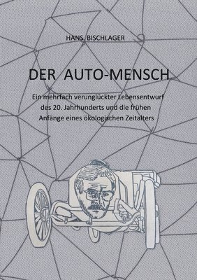Der Auto-Mensch: Ein mehrfach verunglückter Lebensentwurf des 20. Jahrhunderts und die frühen Anfänge eines ökologischen Zeitalters