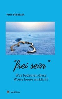 bokomslag Frei sein: Was bedeuten diese Worte heute wirklich?