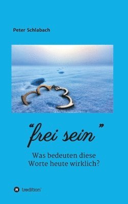 Frei sein: Was bedeuten diese Worte heute wirklich? 1