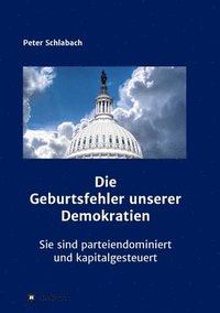 bokomslag Die Geburtsfehler unserer Demokratien: Sie sind parteiendominiert und kapitalgesteuert