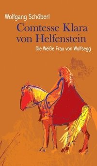 bokomslag Comtesse Klara von Helfenstein: Die Weiße Frau von Wolfsegg