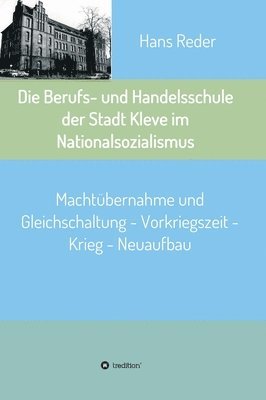 bokomslag Die Berufs- und Handelsschule der Stadt Kleve im Nationalsozialismus: Machtübernahme und Gleichschaltung - Vorkriegszeit - Krieg - Neuaufbau