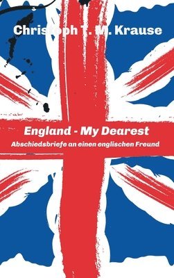 Christoph T. M. Krause - England - My Dearest: Abschiedsbriefe an einen englischen Freund, Inbunden