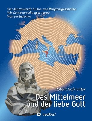 bokomslag Das Mittelmeer und der liebe Gott: Vier Jahrtausende Kultur- und Religionsgeschichte: Wie Gottesvorstellungen unsere Welt veränderten