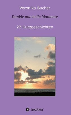 Dunkle und helle Momente: 22 Kurzgeschichten 1