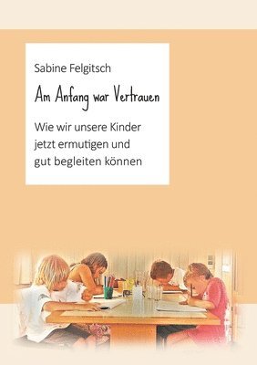 Am Anfang war Vertrauen: Wie wir unsere Kinder jetzt ermutigen und gut begleiten können 1