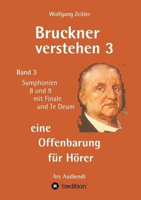 Bruckner verstehen 3 - eine Offenbarung für Hörer: Band 3, Symphonien 8 und 9 mit Finale und Te Deum
