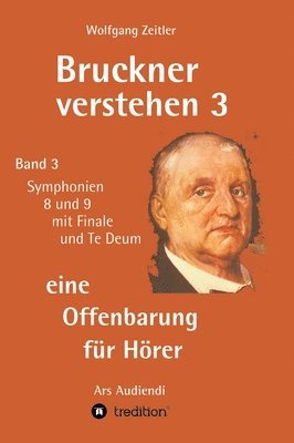 bokomslag Bruckner verstehen 3 - eine Offenbarung für Hörer: Band 3, Symphonien 8 und 9 mit Finale und Te Deum