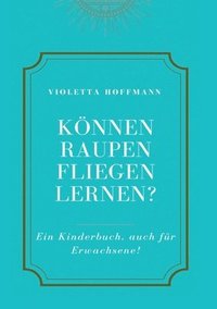 bokomslag Können Raupen fliegen lernen?: Ein Kinderbuch, auch für Erwachsene