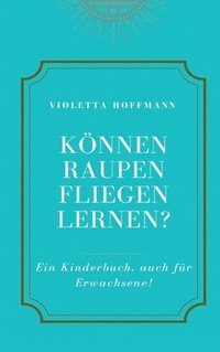 bokomslag Können Raupen fliegen lernen?: Ein Kinderbuch, auch für Erwachsene