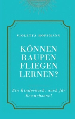 Violetta Hoffmann - Können Raupen fliegen lernen?: Ein Kinderbuch, auch für Erwachsene, Inbunden
