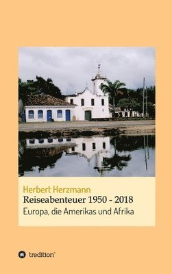 Reiseabenteuer 1950 - 2018: Europa, die Amerikas und Afrika