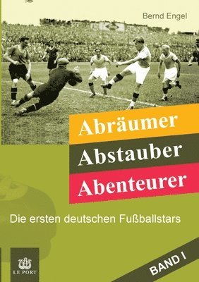 Abräumer, Abstauber, Abenteurer. Band I: Die ersten deutschen Fußballstars 1
