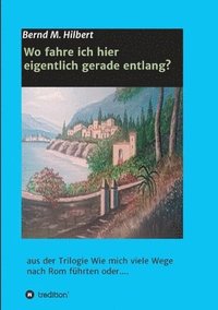 bokomslag Wo fahre ich hier eigentlich gerade entlang?: aus der Trilogie "Wie mich viele Wege nach Rom führten oder...."