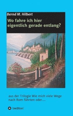 bokomslag Wo fahre ich hier eigentlich gerade entlang?: aus der Trilogie "Wie mich viele Wege nach Rom führten oder...."