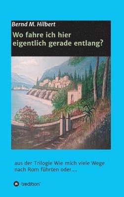 bokomslag Wo fahre ich hier eigentlich gerade entlang?: aus der Trilogie 'Wie mich viele Wege nach Rom führten oder....'