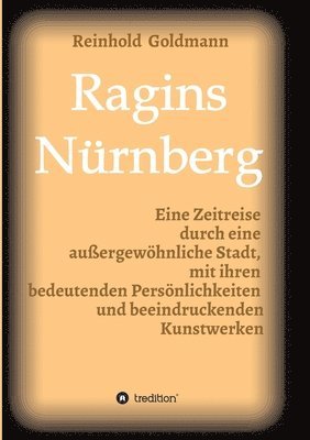 Ragins Nürnberg: Zeitreise durch eine außergewöhnliche Stadt, mit ihren bedeutenden Persönlichkeiten und beeindruckenden Kunstwerken 1