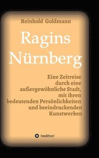 bokomslag Ragins Nürnberg: Zeitreise durch eine außergewöhnliche Stadt, mit ihren bedeutenden Persönlichkeiten und beeindruckenden Kunstwerken