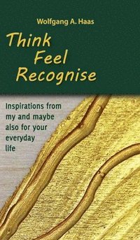 bokomslag Think - Feel - Recognise: Inspirations from my and maybe also for your everyday life