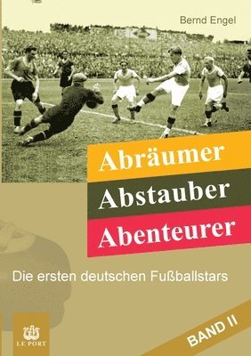 Abräumer, Abstauber, Abenteurer. Band II: Die ersten deutschen Fußballstars 1