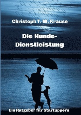 Christoph T. M. Krause - Die Hundedienstleistung: Ein Ratgeber für Startuppers, Häftad