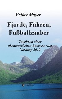 bokomslag Fjorde, Fähren, Fußballzauber: Tagebuch einer abenteuerlichen Radreise zum Nordkap 2010