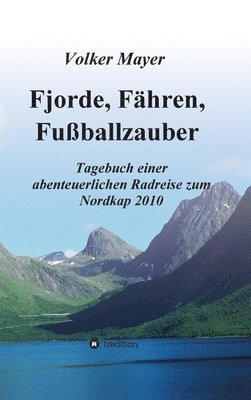 Fjorde, Fähren, Fußballzauber: Tagebuch einer abenteuerlichen Radreise zum Nordkap 2010 1