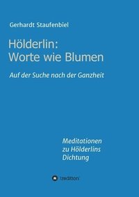 bokomslag Hölderlin: Worte wie Blumen: Auf der Suche nach der Ganzheit - Meditationen zu Hölderlins Dichtung