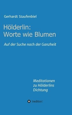 bokomslag Hölderlin: Worte wie Blumen: Auf der Suche nach der Ganzheit - Meditationen zu Hölderlins Dichtung