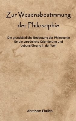 Zur Wesensbestimmung der Philosophie: Die grundsätzliche Bedeutung der Philosophie für die persönliche Orientierung und Lebensführung in der Welt 1