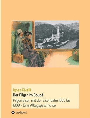 bokomslag Der Pilger im Coupé: Pilgerreisen mit der Eisenbahn 1850 bis 1939 - Eine Alltagsgeschichte